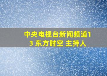 中央电视台新闻频道13 东方时空 主持人